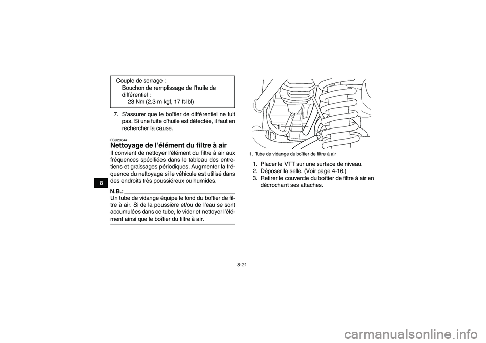 YAMAHA GRIZZLY 350 2008  Notices Demploi (in French) 8-21
87. S’assurer que le boîtier de différentiel ne fuit
pas. Si une fuite d’huile est détectée, il faut en
rechercher la cause.
FBU23644Nettoyage de l’élément du filtre à air Il convien