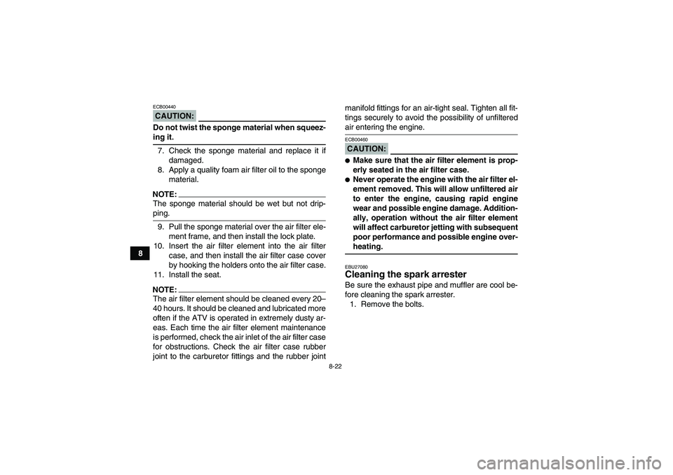 YAMAHA GRIZZLY 350 2007 Owners Manual 8-22
8
CAUTION:ECB00440Do not twist the sponge material when squeez-ing it.
7. Check the sponge material and replace it if
damaged.
8. Apply a quality foam air filter oil to the sponge
material.NOTE:T YAMAHA GRIZZLY 350 2007 Owners Manual 8-22
8
CAUTION:ECB00440Do not twist the sponge material when squeez-ing it.
7. Check the sponge material and replace it if
damaged.
8. Apply a quality foam air filter oil to the sponge
material.NOTE:T