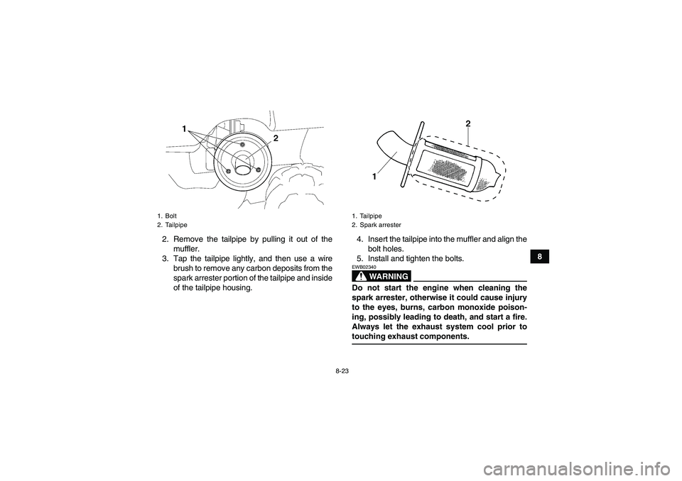 YAMAHA GRIZZLY 350 2007 Owners Manual 8-23
8 2. Remove the tailpipe by pulling it out of the
muffler.
3. Tap the tailpipe lightly, and then use a wire
brush to remove any carbon deposits from the
spark arrester portion of the tailpipe and YAMAHA GRIZZLY 350 2007 Owners Manual 8-23
8 2. Remove the tailpipe by pulling it out of the
muffler.
3. Tap the tailpipe lightly, and then use a wire
brush to remove any carbon deposits from the
spark arrester portion of the tailpipe and
