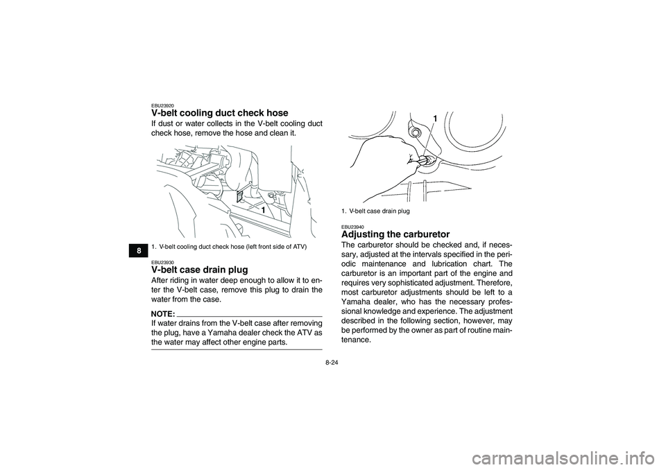 YAMAHA GRIZZLY 350 2007 Owners Manual 8-24
8
EBU23920V-belt cooling duct check hose If dust or water collects in the V-belt cooling duct
check hose, remove the hose and clean it.EBU23930V-belt case drain plug After riding in water deep en YAMAHA GRIZZLY 350 2007 Owners Manual 8-24
8
EBU23920V-belt cooling duct check hose If dust or water collects in the V-belt cooling duct
check hose, remove the hose and clean it.EBU23930V-belt case drain plug After riding in water deep en