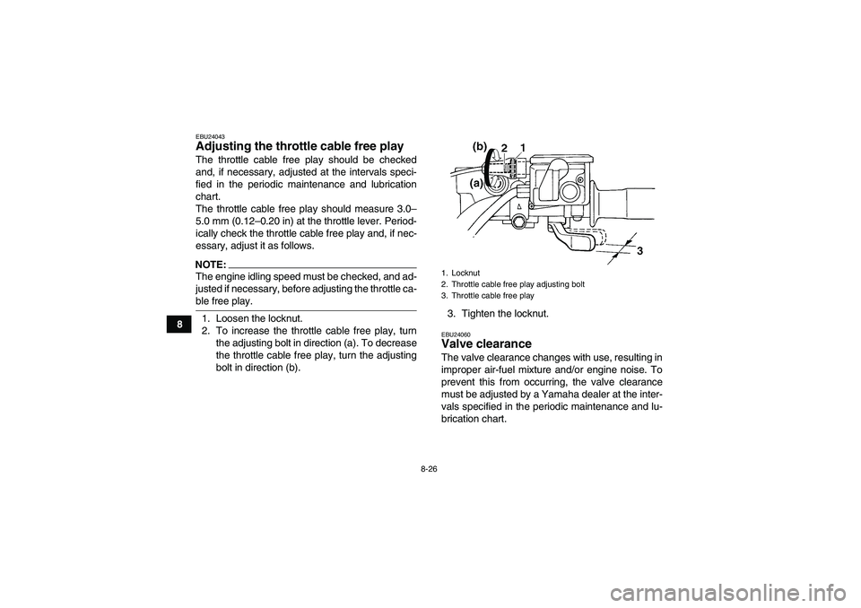 YAMAHA GRIZZLY 350 2007 Owners Manual 8-26
8
EBU24043Adjusting the throttle cable free play The throttle cable free play should be checked
and, if necessary, adjusted at the intervals speci-
fied in the periodic maintenance and lubricatio YAMAHA GRIZZLY 350 2007 Owners Manual 8-26
8
EBU24043Adjusting the throttle cable free play The throttle cable free play should be checked
and, if necessary, adjusted at the intervals speci-
fied in the periodic maintenance and lubricatio