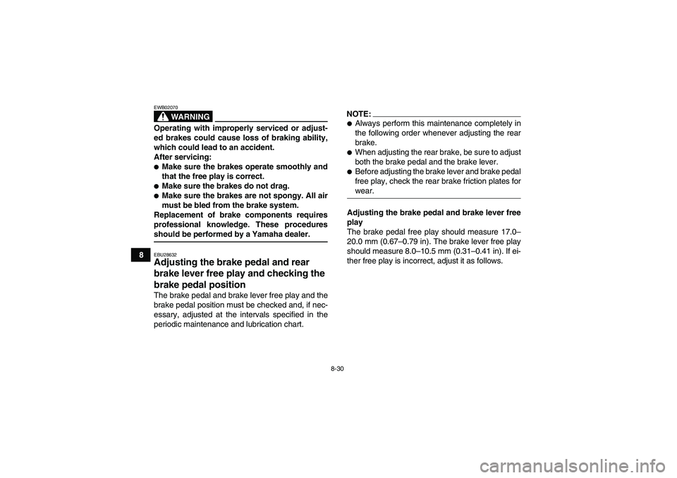 YAMAHA GRIZZLY 350 2007  Owners Manual 8-30
8
WARNING
EWB02070Operating with improperly serviced or adjust-
ed brakes could cause loss of braking ability,
which could lead to an accident.
After servicing:Make sure the brakes operate smoot
