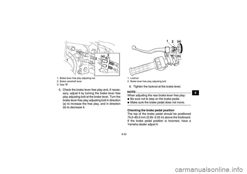 YAMAHA GRIZZLY 350 2007  Owners Manual 8-33
8 5. Check the brake lever free play and, if neces-
sary, adjust it by turning the brake lever free
play adjusting bolt at the brake lever. Turn the
brake lever free play adjusting bolt in direct