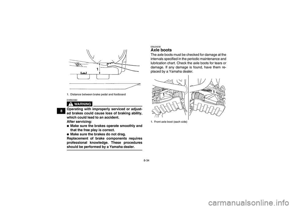 YAMAHA GRIZZLY 350 2007  Owners Manual 8-34
8
WARNING
EWB02080Operating with improperly serviced or adjust-
ed brakes could cause loss of braking ability,
which could lead to an accident.
After servicing:Make sure the brakes operate smoot