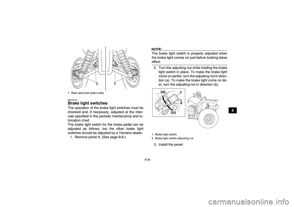 YAMAHA GRIZZLY 350 2007  Owners Manual 8-35
8
EBU24751Brake light switches The operation of the brake light switches must be
checked and, if necessary, adjusted at the inter-
vals specified in the periodic maintenance and lu-
brication cha