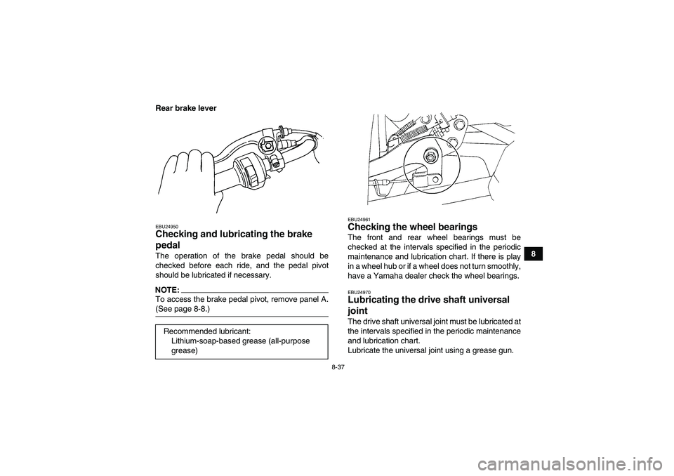 YAMAHA GRIZZLY 350 2007  Owners Manual 8-37
8 Rear brake lever
EBU24950Checking and lubricating the brake 
pedal The operation of the brake pedal should be
checked before each ride, and the pedal pivot
should be lubricated if necessary.NOT
