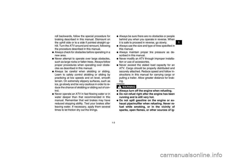 YAMAHA GRIZZLY 350 2007  Owners Manual 1-3
1 roll backwards, follow the special procedure for
braking described in this manual. Dismount on
the uphill side or to a side if pointed straight up-
hill. Turn the ATV around and remount, followi