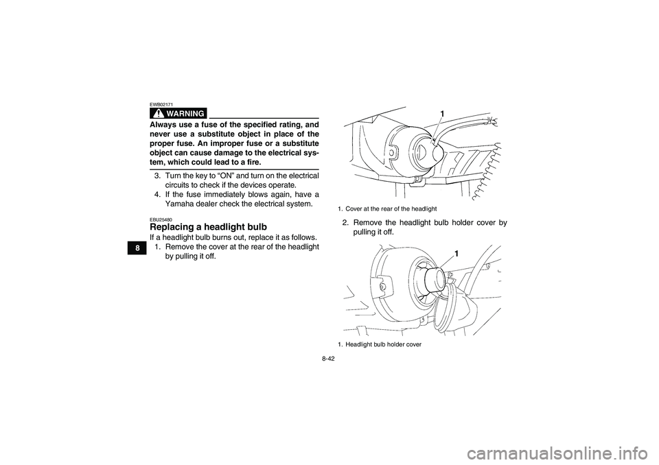 YAMAHA GRIZZLY 350 2007  Owners Manual 8-42
8
WARNING
EWB02171Always use a fuse of the specified rating, and
never use a substitute object in place of the
proper fuse. An improper fuse or a substitute
object can cause damage to the electri