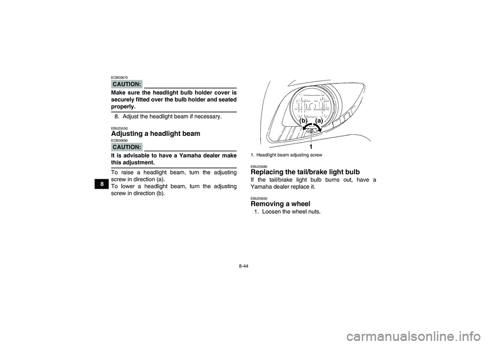 YAMAHA GRIZZLY 350 2007  Owners Manual 8-44
8
CAUTION:ECB00670Make sure the headlight bulb holder cover is
securely fitted over the bulb holder and seatedproperly.
8. Adjust the headlight beam if necessary.EBU25550Adjusting a headlight bea