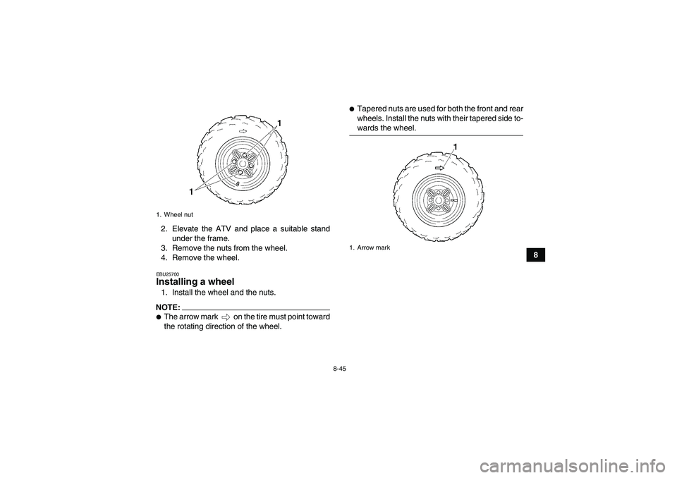 YAMAHA GRIZZLY 350 2007  Owners Manual 8-45
8 2. Elevate the ATV and place a suitable stand
under the frame.
3. Remove the nuts from the wheel.
4. Remove the wheel.
EBU25700Installing a wheel 1. Install the wheel and the nuts.NOTE:The arr