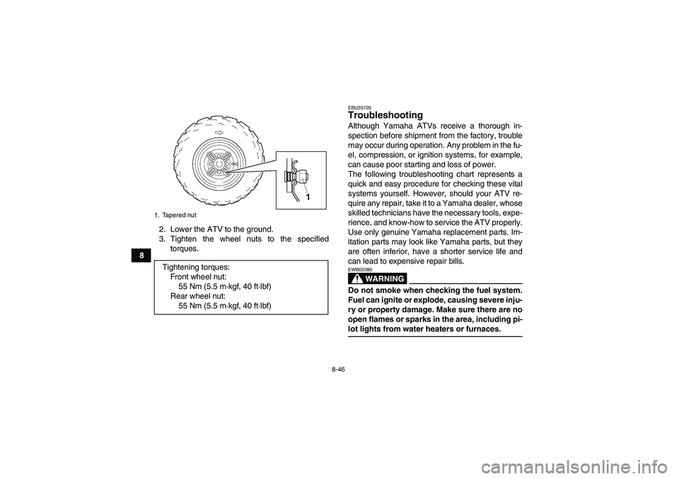 YAMAHA GRIZZLY 350 2007  Owners Manual 8-46
82. Lower the ATV to the ground.
3. Tighten the wheel nuts to the specified
torques.
EBU25720Troubleshooting Although Yamaha ATVs receive a thorough in-
spection before shipment from the factory,