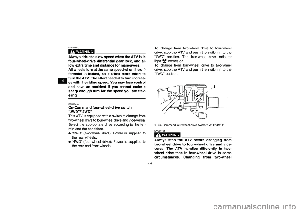 YAMAHA GRIZZLY 350 2007 Owners Manual 4-6
4
WARNING
EWB00150Always ride at a slow speed when the ATV is in
four-wheel-drive differential gear lock, and al-
low extra time and distance for maneuvers.
All wheels turn at the same speed when 