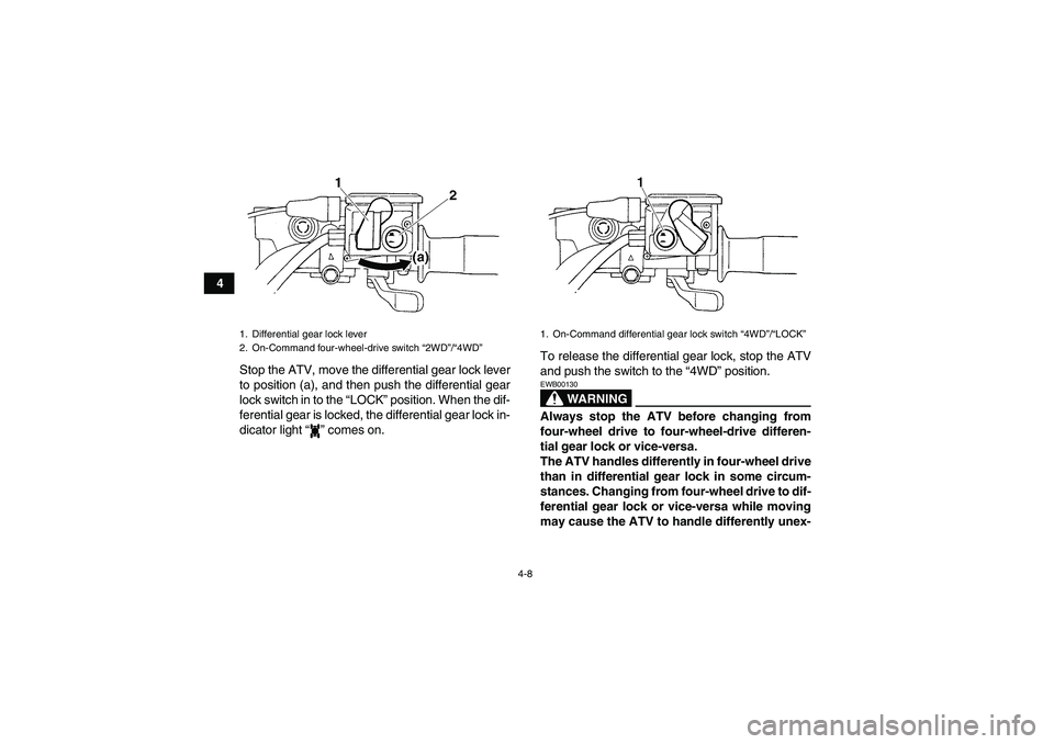 YAMAHA GRIZZLY 350 2007 Owners Manual 4-8
4
Stop the ATV, move the differential gear lock lever
to position (a), and then push the differential gear
lock switch in to the “LOCK” position. When the dif-
ferential gear is locked, the di
