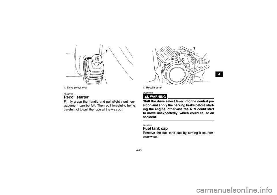 YAMAHA GRIZZLY 350 2007  Owners Manual 4-13
4
EBU18670Recoil starter Firmly grasp the handle and pull slightly until en-
gagement can be felt. Then pull forcefully, being
careful not to pull the rope all the way out.
WARNING
EWB00340Shift 