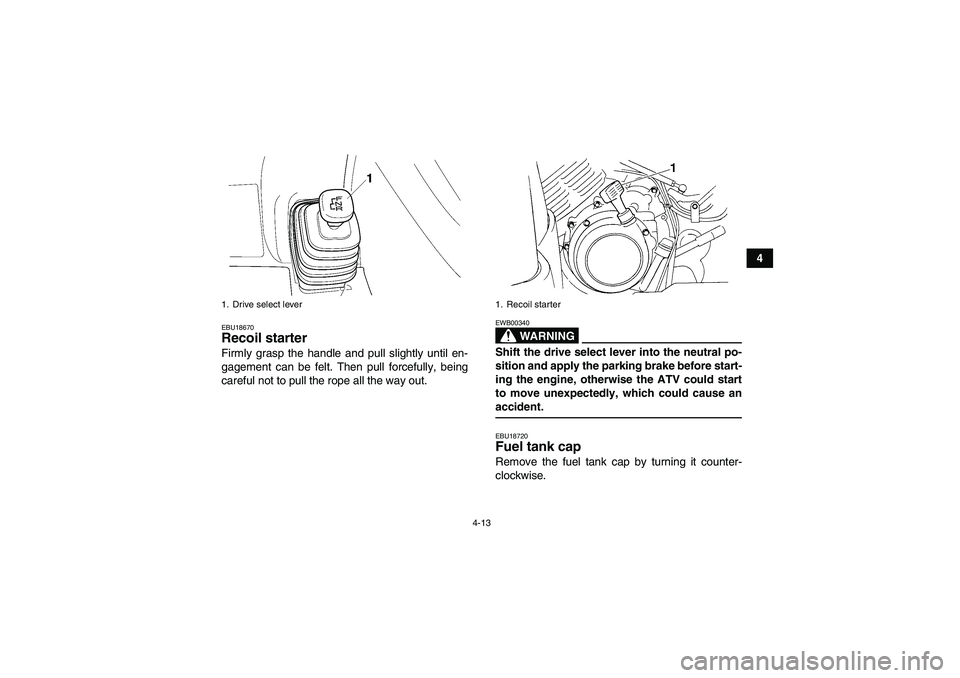 YAMAHA GRIZZLY 350 2007 Owners Guide 4-13
4
EBU18670Recoil starter Firmly grasp the handle and pull slightly until en-
gagement can be felt. Then pull forcefully, being
careful not to pull the rope all the way out.
WARNING
EWB00340Shift YAMAHA GRIZZLY 350 2007 Owners Guide 4-13
4
EBU18670Recoil starter Firmly grasp the handle and pull slightly until en-
gagement can be felt. Then pull forcefully, being
careful not to pull the rope all the way out.
WARNING
EWB00340Shift