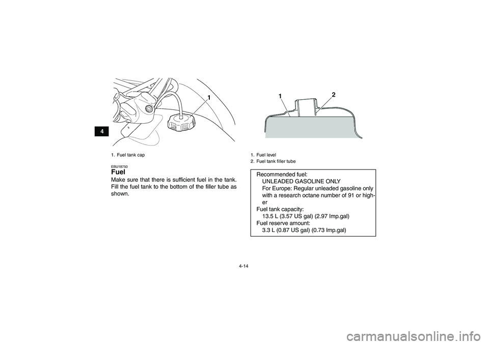 YAMAHA GRIZZLY 350 2007 Owners Guide 4-14
4
EBU18750Fuel Make sure that there is sufficient fuel in the tank.
Fill the fuel tank to the bottom of the filler tube as
shown.1. Fuel tank cap
1. Fuel level
2. Fuel tank filler tubeRecommended YAMAHA GRIZZLY 350 2007 Owners Guide 4-14
4
EBU18750Fuel Make sure that there is sufficient fuel in the tank.
Fill the fuel tank to the bottom of the filler tube as
shown.1. Fuel tank cap
1. Fuel level
2. Fuel tank filler tubeRecommended