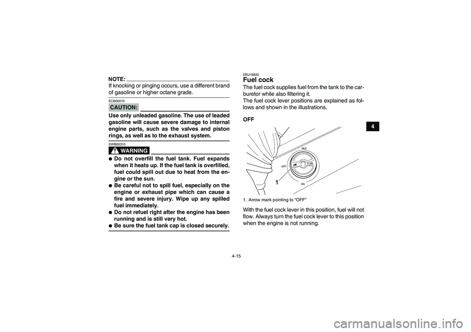 YAMAHA GRIZZLY 350 2007 Owners Guide 4-15
4
NOTE:If knocking or pinging occurs, use a different brandof gasoline or higher octane grade.CAUTION:ECB00070Use only unleaded gasoline. The use of leaded
gasoline will cause severe damage to in YAMAHA GRIZZLY 350 2007 Owners Guide 4-15
4
NOTE:If knocking or pinging occurs, use a different brandof gasoline or higher octane grade.CAUTION:ECB00070Use only unleaded gasoline. The use of leaded
gasoline will cause severe damage to in