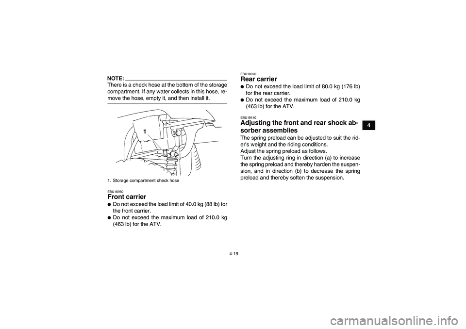 YAMAHA GRIZZLY 350 2007 Service Manual 4-19
4
NOTE:There is a check hose at the bottom of the storage
compartment. If any water collects in this hose, re-move the hose, empty it, and then install it.EBU18960Front carrier Do not exceed the