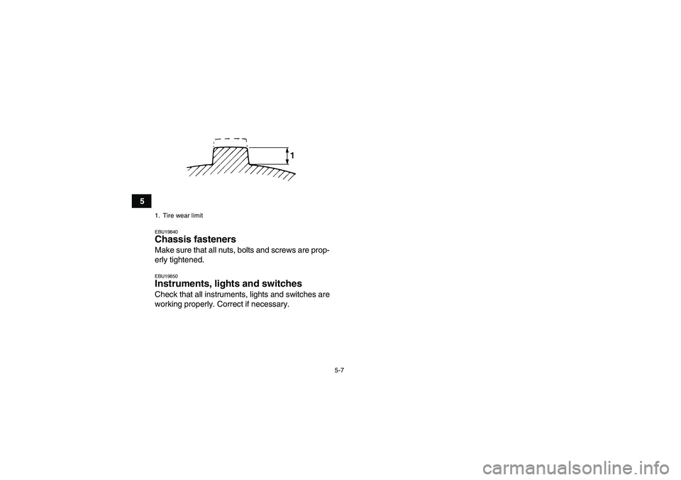 YAMAHA GRIZZLY 350 2007 Service Manual 5-7
5
EBU19840Chassis fasteners Make sure that all nuts, bolts and screws are prop-
erly tightened.EBU19850Instruments, lights and switches Check that all instruments, lights and switches are
working 