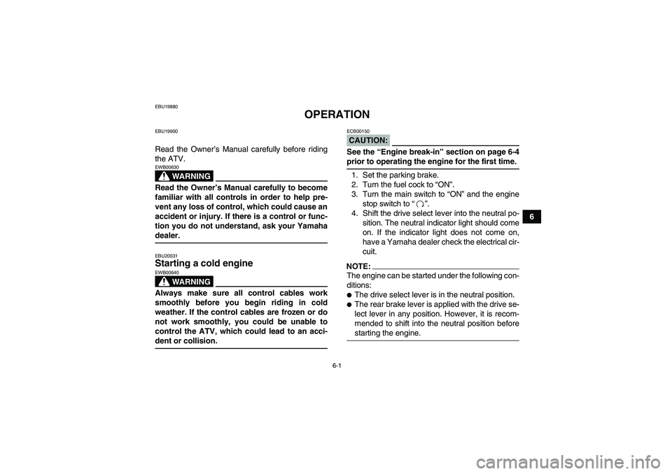 YAMAHA GRIZZLY 350 2007 Workshop Manual 6-1
6
EBU19880
OPERATION
EBU19900Read the Owner’s Manual carefully before riding
the ATV.
WARNING
EWB00630Read the Owner’s Manual carefully to become
familiar with all controls in order to help pr