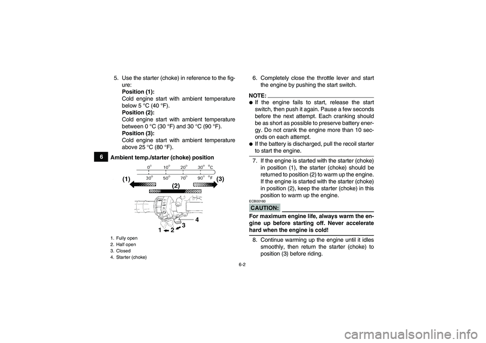YAMAHA GRIZZLY 350 2007  Owners Manual 6-2
65. Use the starter (choke) in reference to the fig-
ure:
Position (1):
Cold engine start with ambient temperature
below 5 °C (40 °F).
Position (2):
Cold engine start with ambient temperature
be