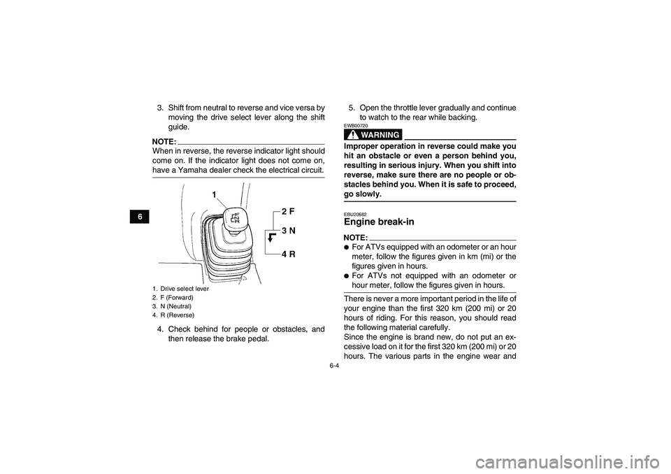 YAMAHA GRIZZLY 350 2007 Workshop Manual 6-4
63. Shift from neutral to reverse and vice versa by
moving the drive select lever along the shift
guide.
NOTE:When in reverse, the reverse indicator light should
come on. If the indicator light do