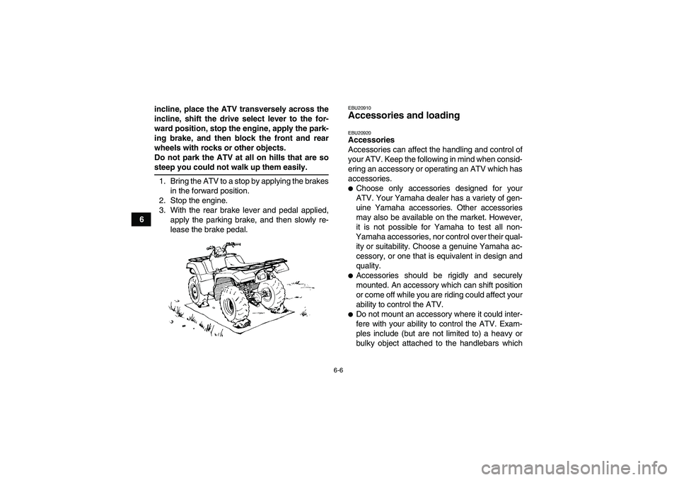 YAMAHA GRIZZLY 350 2007 Workshop Manual 6-6
6incline, place the ATV transversely across the
incline, shift the drive select lever to the for-
ward position, stop the engine, apply the park-
ing brake, and then block the front and rear
wheel