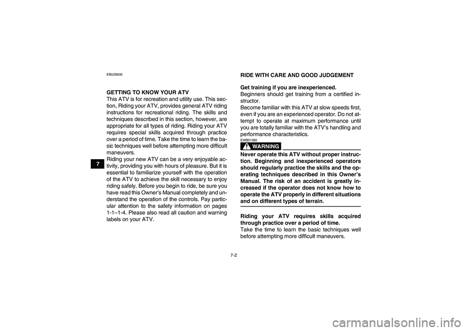 YAMAHA GRIZZLY 350 2007 Workshop Manual 7-2
7
EBU28500GETTING TO KNOW YOUR ATV
This ATV is for recreation and utility use. This sec-
tion, Riding your ATV, provides general ATV riding
instructions for recreational riding. The skills and
tec