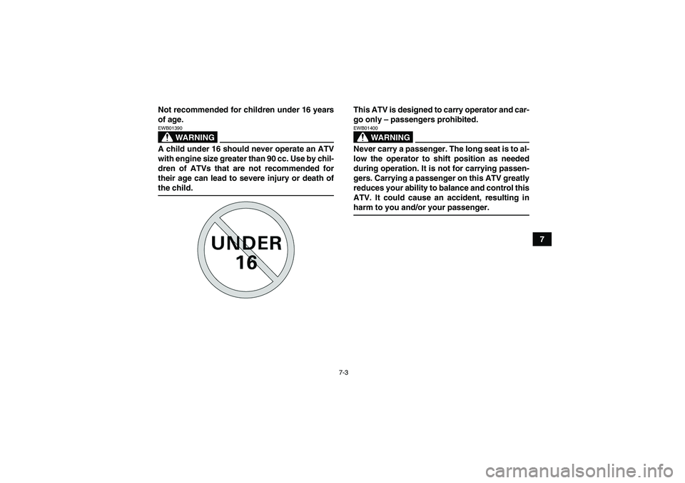 YAMAHA GRIZZLY 350 2007 Repair Manual 7-3
7 Not recommended for children under 16 years
of age.
WARNING
EWB01390A child under 16 should never operate an ATV
with engine size greater than 90 cc. Use by chil-
dren of ATVs that are not recom