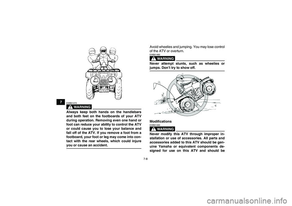 YAMAHA GRIZZLY 350 2007 Repair Manual 7-8
7
WARNING
EWB01470Always keep both hands on the handlebars
and both feet on the footboards of your ATV
during operation. Removing even one hand or
foot can reduce your ability to control the ATV
o