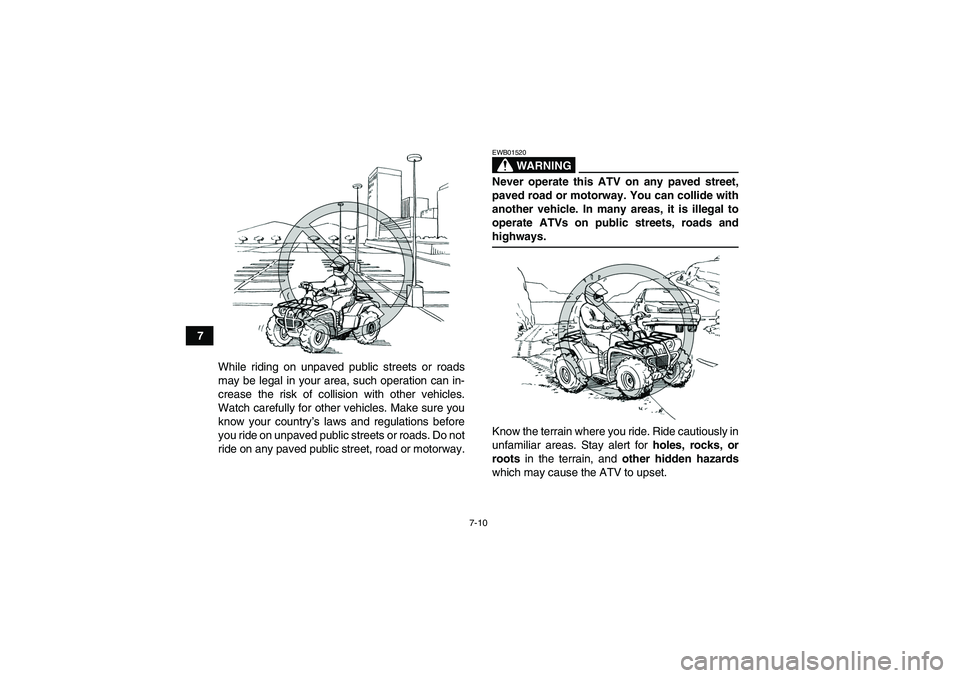 YAMAHA GRIZZLY 350 2007 Repair Manual 7-10
7
While riding on unpaved public streets or roads
may be legal in your area, such operation can in-
crease the risk of collision with other vehicles.
Watch carefully for other vehicles. Make sure