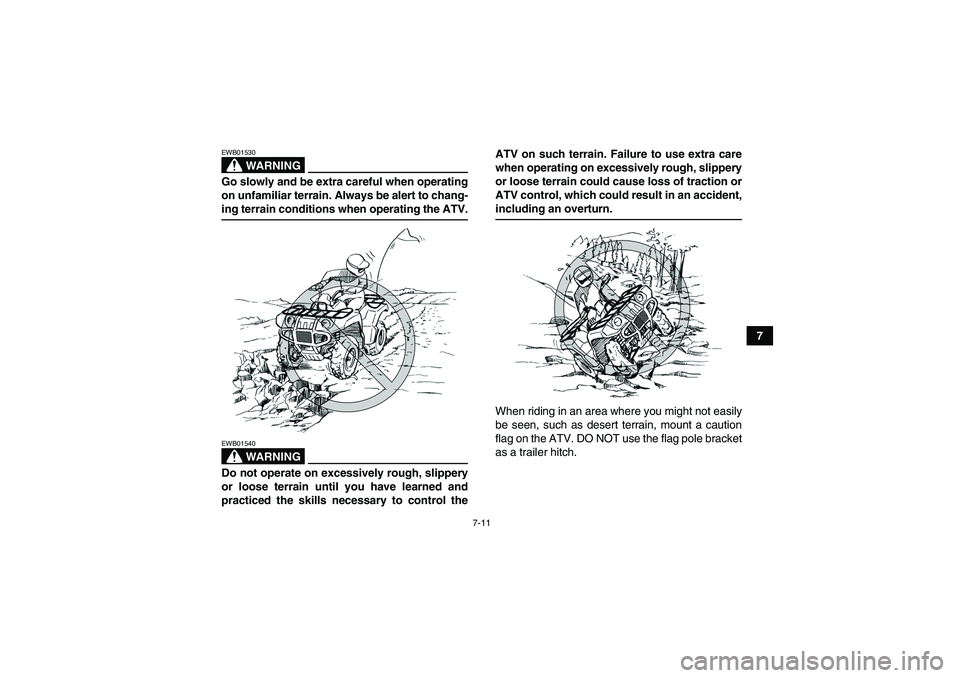 YAMAHA GRIZZLY 350 2007 Repair Manual 7-11
7
WARNING
EWB01530Go slowly and be extra careful when operating
on unfamiliar terrain. Always be alert to chang-ing terrain conditions when operating the ATV.
WARNING
EWB01540Do not operate on ex