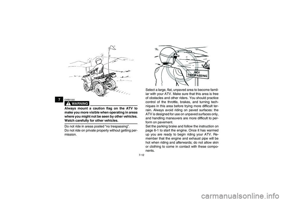 YAMAHA GRIZZLY 350 2007 Repair Manual 7-12
7
WARNING
EWB01550Always mount a caution flag on the ATV to
make you more visible when operating in areas
where you might not be seen by other vehicles.Watch carefully for other vehicles.
Do not 