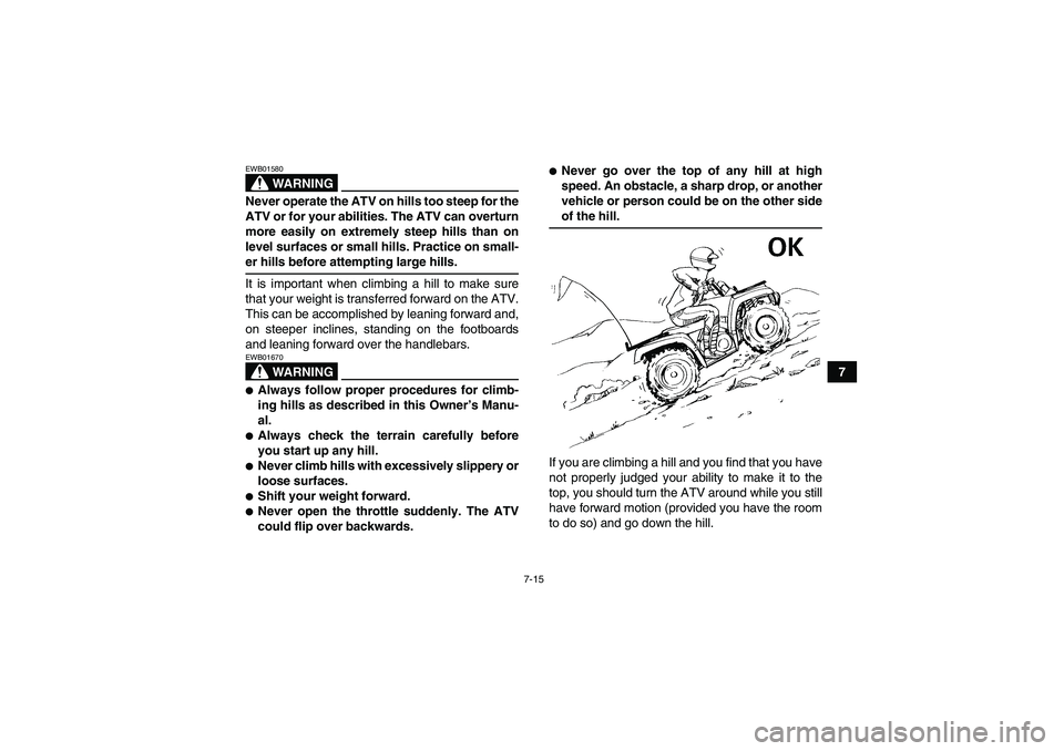 YAMAHA GRIZZLY 350 2007 Manual PDF 7-15
7
WARNING
EWB01580Never operate the ATV on hills too steep for the
ATV or for your abilities. The ATV can overturn
more easily on extremely steep hills than on
level surfaces or small hills. Prac YAMAHA GRIZZLY 350 2007 Manual PDF 7-15
7
WARNING
EWB01580Never operate the ATV on hills too steep for the
ATV or for your abilities. The ATV can overturn
more easily on extremely steep hills than on
level surfaces or small hills. Prac