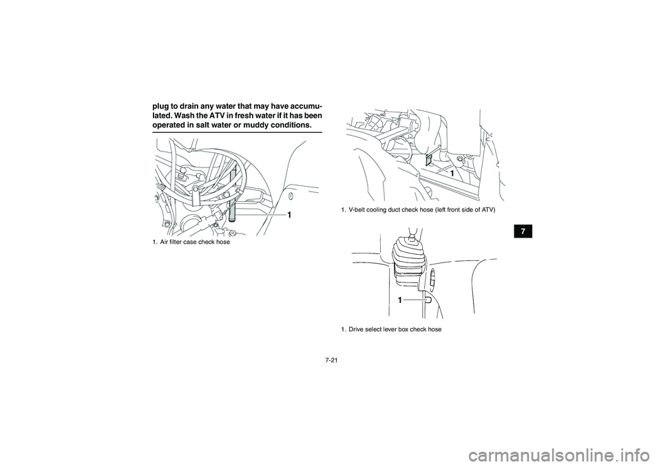 YAMAHA GRIZZLY 350 2007 Manual PDF 7-21
7 plug to drain any water that may have accumu-
lated. Wash the ATV in fresh water if it has been
operated in salt water or muddy conditions.1. Air filter case check hose
1. V-belt cooling duct c YAMAHA GRIZZLY 350 2007 Manual PDF 7-21
7 plug to drain any water that may have accumu-
lated. Wash the ATV in fresh water if it has been
operated in salt water or muddy conditions.1. Air filter case check hose
1. V-belt cooling duct c