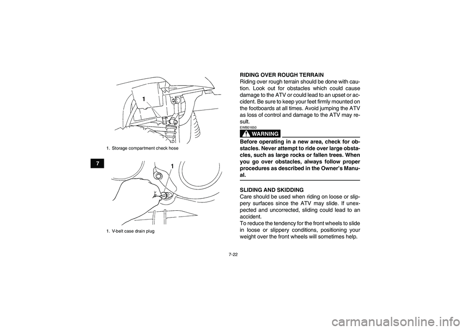 YAMAHA GRIZZLY 350 2007 Manual PDF 7-22
7RIDING OVER ROUGH TERRAIN
Riding over rough terrain should be done with cau-
tion. Look out for obstacles which could cause
damage to the ATV or could lead to an upset or ac-
cident. Be sure to YAMAHA GRIZZLY 350 2007 Manual PDF 7-22
7RIDING OVER ROUGH TERRAIN
Riding over rough terrain should be done with cau-
tion. Look out for obstacles which could cause
damage to the ATV or could lead to an upset or ac-
cident. Be sure to