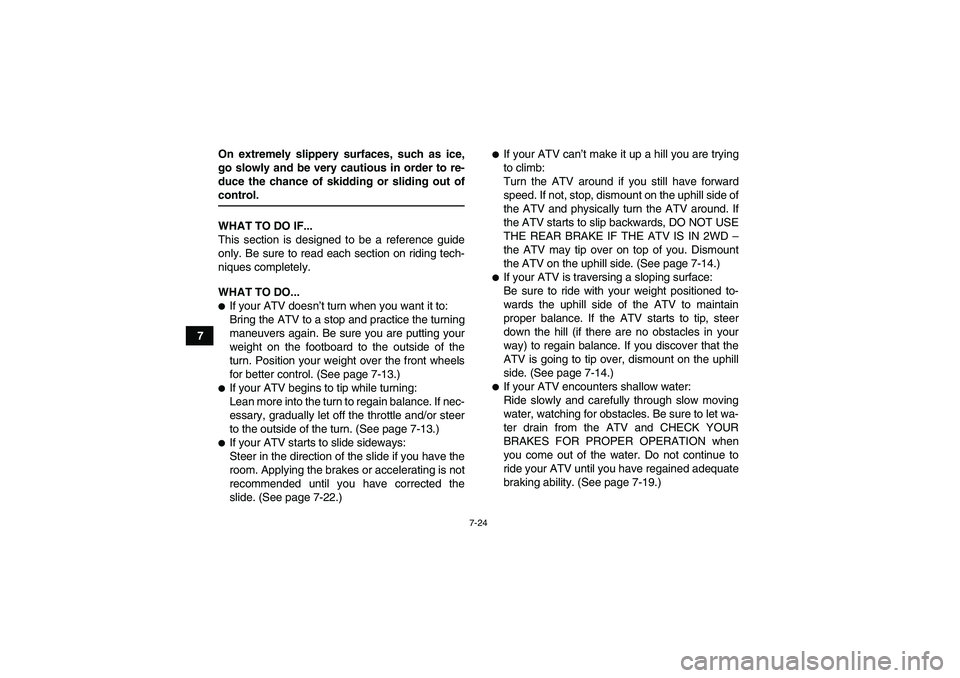 YAMAHA GRIZZLY 350 2007 Manual Online 7-24
7On extremely slippery surfaces, such as ice,
go slowly and be very cautious in order to re-
duce the chance of skidding or sliding out of
control.
WHAT TO DO IF...
This section is designed to be