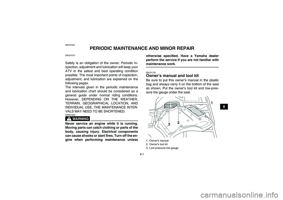 YAMAHA GRIZZLY 350 2007 Manual Online 8-1
8
EBU21654
PERIODIC MAINTENANCE AND MINOR REPAIR
EBU21670Safety is an obligation of the owner. Periodic in-
spection, adjustment and lubrication will keep your
ATV in the safest and best operating