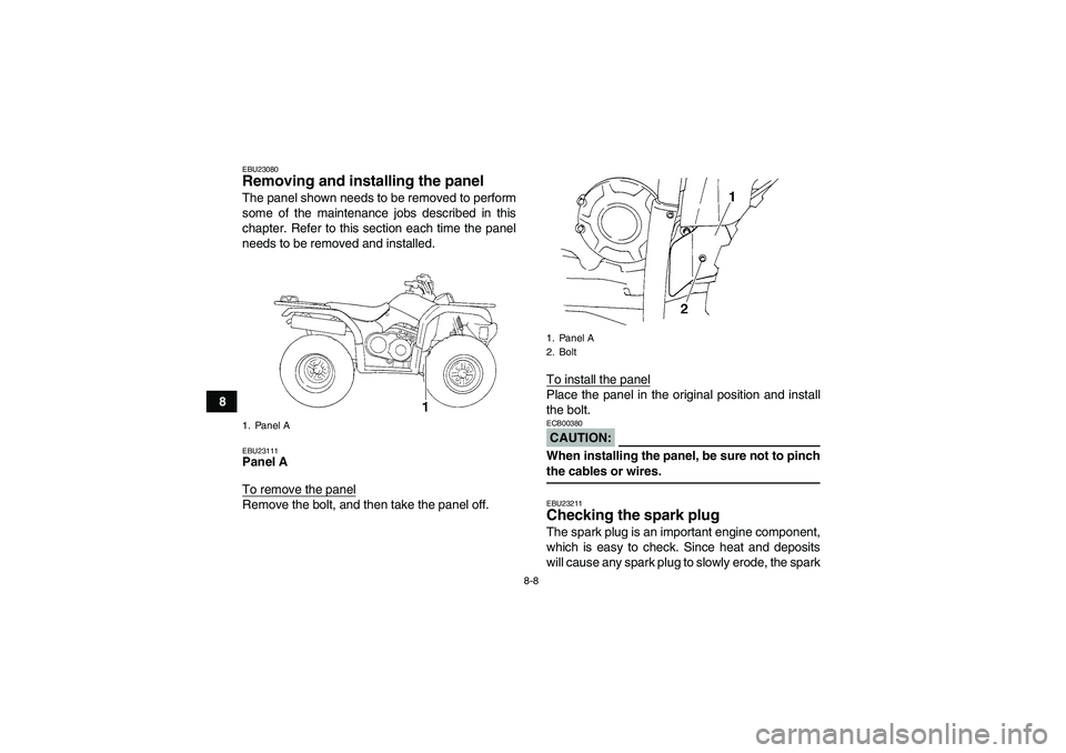 YAMAHA GRIZZLY 350 2007 Manual Online 8-8
8
EBU23080Removing and installing the panel The panel shown needs to be removed to perform
some of the maintenance jobs described in this
chapter. Refer to this section each time the panel
needs t