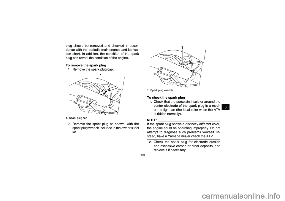 YAMAHA GRIZZLY 350 2007  Owners Manual 8-9
8 plug should be removed and checked in accor-
dance with the periodic maintenance and lubrica-
tion chart. In addition, the condition of the spark
plug can reveal the condition of the engine.
To 