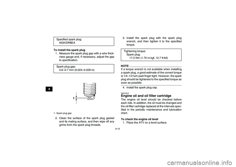 YAMAHA GRIZZLY 350 2007  Owners Manual 8-10
8To install the spark plug
1. Measure the spark plug gap with a wire thick-
ness gauge and, if necessary, adjust the gap
to specification.
2. Clean the surface of the spark plug gasket
and its ma