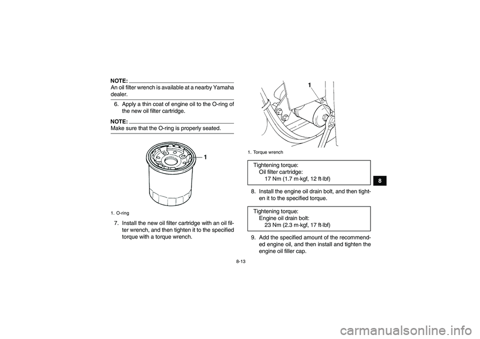 YAMAHA GRIZZLY 350 2007  Owners Manual 8-13
8
NOTE:An oil filter wrench is available at a nearby Yamahadealer.
6. Apply a thin coat of engine oil to the O-ring of
the new oil filter cartridge.NOTE:Make sure that the O-ring is properly seat