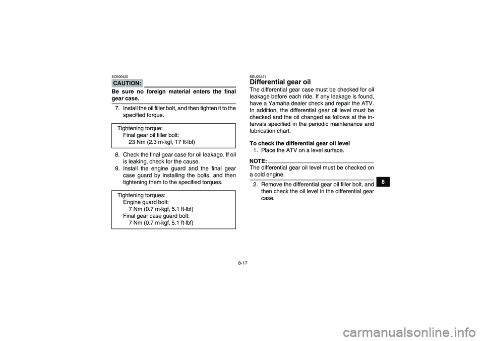 YAMAHA GRIZZLY 350 2007  Owners Manual 8-17
8
CAUTION:ECB00420Be sure no foreign material enters the finalgear case.
7. Install the oil filler bolt, and then tighten it to the
specified torque.
8. Check the final gear case for oil leakage.