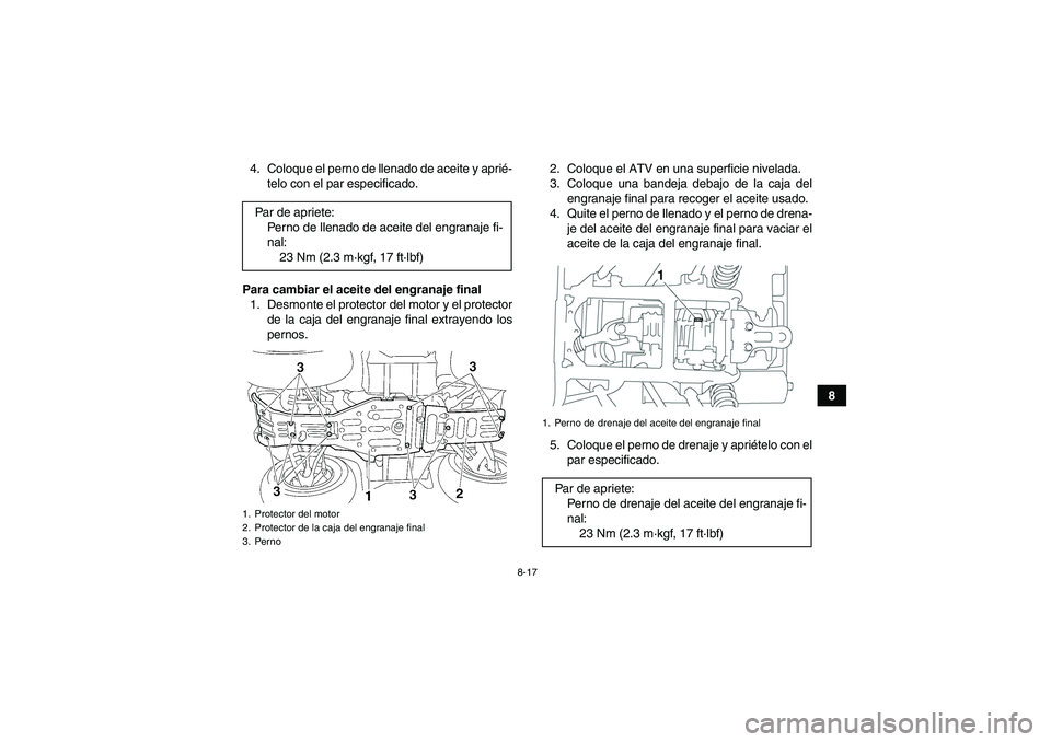 YAMAHA GRIZZLY 350 2007  Manuale de Empleo (in Spanish) 8-17
8 4. Coloque el perno de llenado de aceite y aprié-
telo con el par especificado.
Para cambiar el aceite del engranaje final
1. Desmonte el protector del motor y el protector
de la caja del engr
