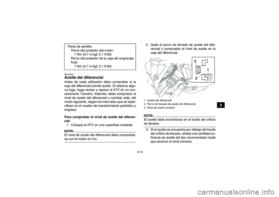 YAMAHA GRIZZLY 350 2007  Manuale de Empleo (in Spanish) 8-19
8
SBU23421Aceite del diferencial Antes de cada utilización debe comprobar si la
caja del diferencial pierde aceite. Si observa algu-
na fuga, haga revisar y reparar el ATV en un con-
cesionario 