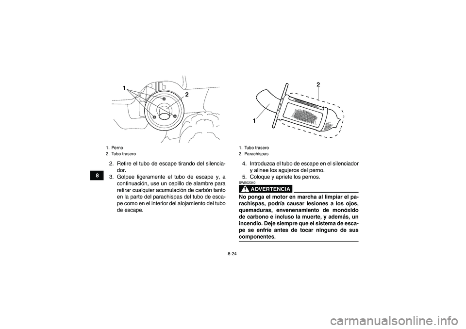YAMAHA GRIZZLY 350 2007 Manuale de Empleo (in Spanish) 8-24
82. Retire el tubo de escape tirando del silencia-
dor.
3. Golpee ligeramente el tubo de escape y, a
continuación, use un cepillo de alambre para
retirar cualquier acumulación de carbón tanto
YAMAHA GRIZZLY 350 2007 Manuale de Empleo (in Spanish) 8-24
82. Retire el tubo de escape tirando del silencia-
dor.
3. Golpee ligeramente el tubo de escape y, a
continuación, use un cepillo de alambre para
retirar cualquier acumulación de carbón tanto