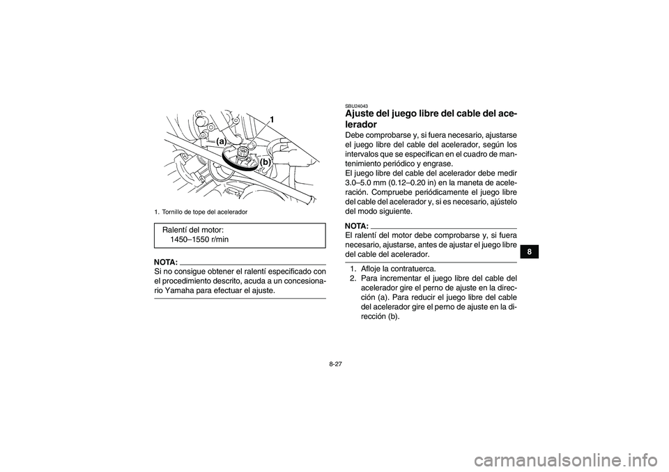 YAMAHA GRIZZLY 350 2007 Manuale de Empleo (in Spanish) 8-27
8
NOTA:Si no consigue obtener el ralentí especificado con
el procedimiento descrito, acuda a un concesiona-rio Yamaha para efectuar el ajuste.
SBU24043Ajuste del juego libre del cable del ace-
l YAMAHA GRIZZLY 350 2007 Manuale de Empleo (in Spanish) 8-27
8
NOTA:Si no consigue obtener el ralentí especificado con
el procedimiento descrito, acuda a un concesiona-rio Yamaha para efectuar el ajuste.
SBU24043Ajuste del juego libre del cable del ace-
l