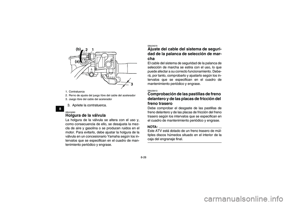 YAMAHA GRIZZLY 350 2007 Manuale de Empleo (in Spanish) 8-28
83. Apriete la contratuerca.
SBU24060Holgura de la válvula La holgura de la válvula se altera con el uso y,
como consecuencia de ello, se desajusta la mez-
cla de aire y gasolina o se producen YAMAHA GRIZZLY 350 2007 Manuale de Empleo (in Spanish) 8-28
83. Apriete la contratuerca.
SBU24060Holgura de la válvula La holgura de la válvula se altera con el uso y,
como consecuencia de ello, se desajusta la mez-
cla de aire y gasolina o se producen