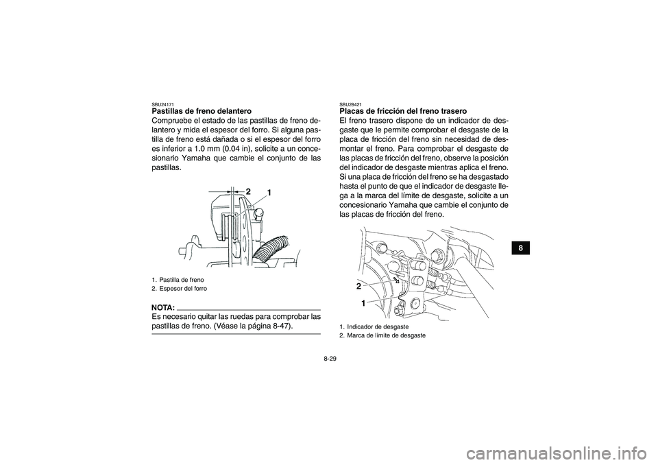 YAMAHA GRIZZLY 350 2007 Manuale de Empleo (in Spanish) 8-29
8
SBU24171Pastillas de freno delantero
Compruebe el estado de las pastillas de freno de-
lantero y mida el espesor del forro. Si alguna pas-
tilla de freno está dañada o si el espesor del forro YAMAHA GRIZZLY 350 2007 Manuale de Empleo (in Spanish) 8-29
8
SBU24171Pastillas de freno delantero
Compruebe el estado de las pastillas de freno de-
lantero y mida el espesor del forro. Si alguna pas-
tilla de freno está dañada o si el espesor del forro