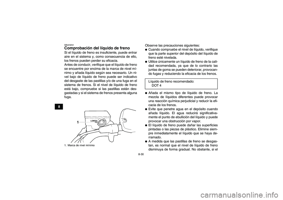 YAMAHA GRIZZLY 350 2007 Manuale de Empleo (in Spanish) 8-30
8
SBU24251Comprobación del líquido de freno Si el líquido de freno es insuficiente, puede entrar
aire en el sistema y, como consecuencia de ello,
los frenos pueden perder su eficacia.
Antes de YAMAHA GRIZZLY 350 2007 Manuale de Empleo (in Spanish) 8-30
8
SBU24251Comprobación del líquido de freno Si el líquido de freno es insuficiente, puede entrar
aire en el sistema y, como consecuencia de ello,
los frenos pueden perder su eficacia.
Antes de